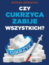 Czy cukrzyca zabije wszystkich? Bożena Borzęcka